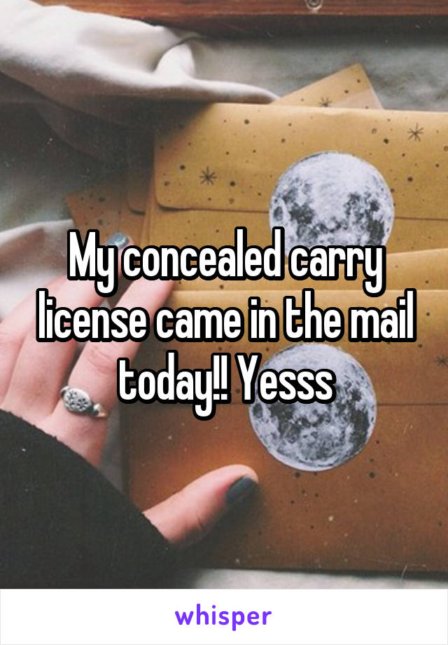 My concealed carry license came in the mail today!! Yesss