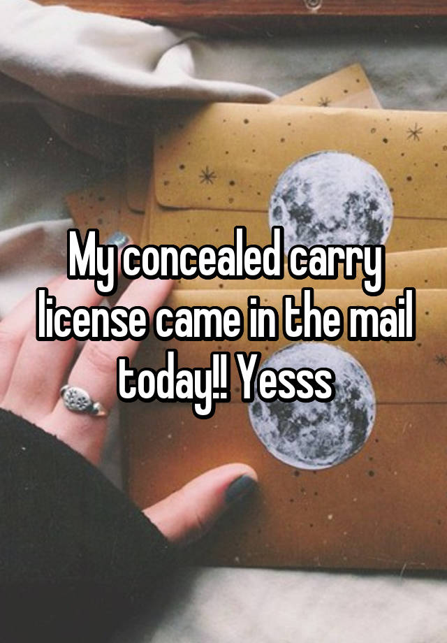 My concealed carry license came in the mail today!! Yesss