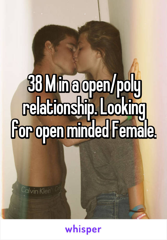 38 M in a open/poly relationship. Looking for open minded Female. 