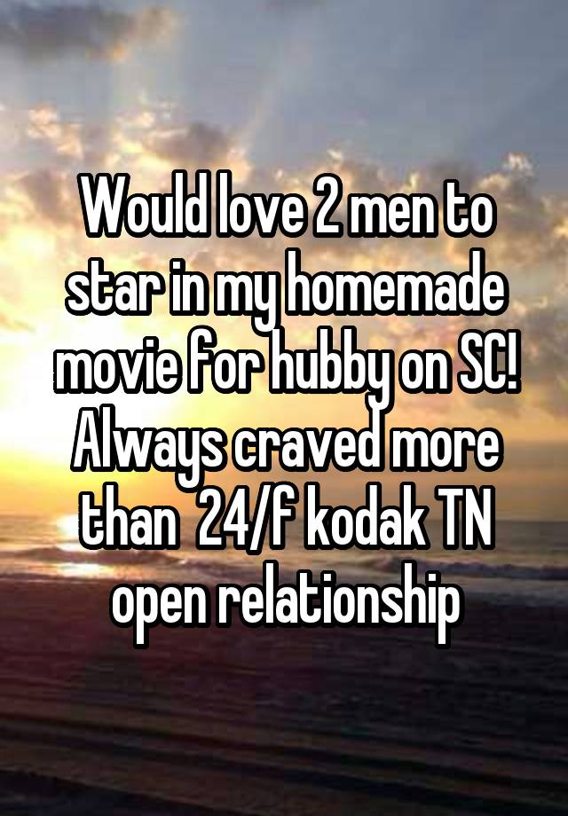 Would love 2 men to star in my homemade movie for hubby on SC! Always craved more than  24/f kodak TN open relationship