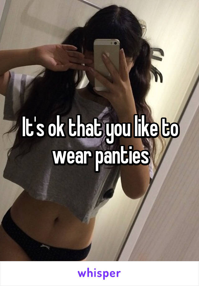 It's ok that you like to wear panties