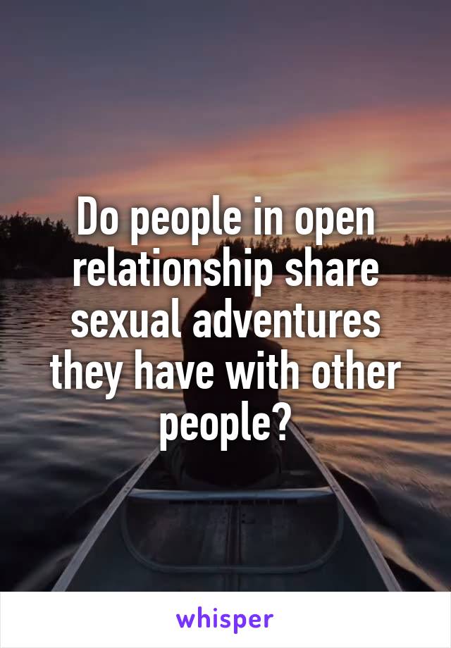 Do people in open relationship share sexual adventures they have with other people?