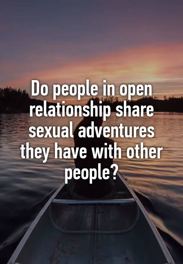 Do people in open relationship share sexual adventures they have with other people?