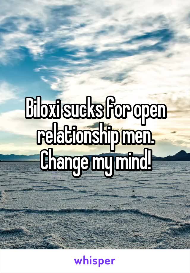 Biloxi sucks for open relationship men. Change my mind!