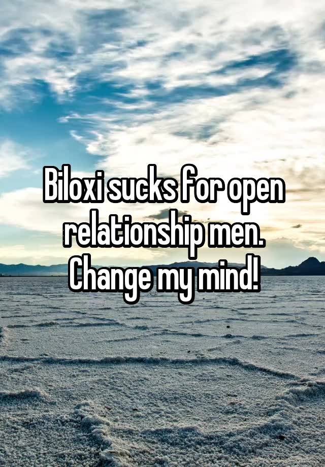 Biloxi sucks for open relationship men. Change my mind!