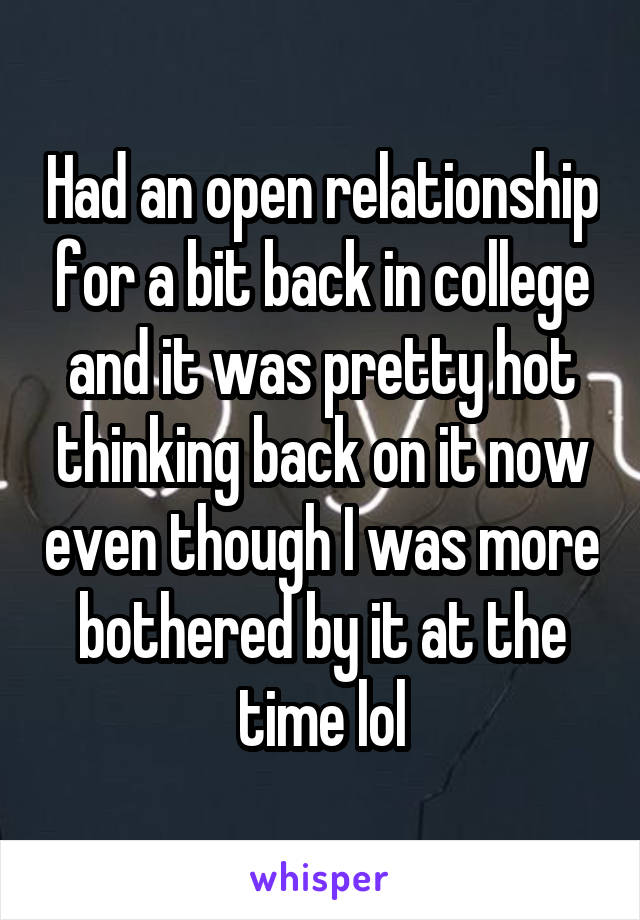 Had an open relationship for a bit back in college and it was pretty hot thinking back on it now even though I was more bothered by it at the time lol