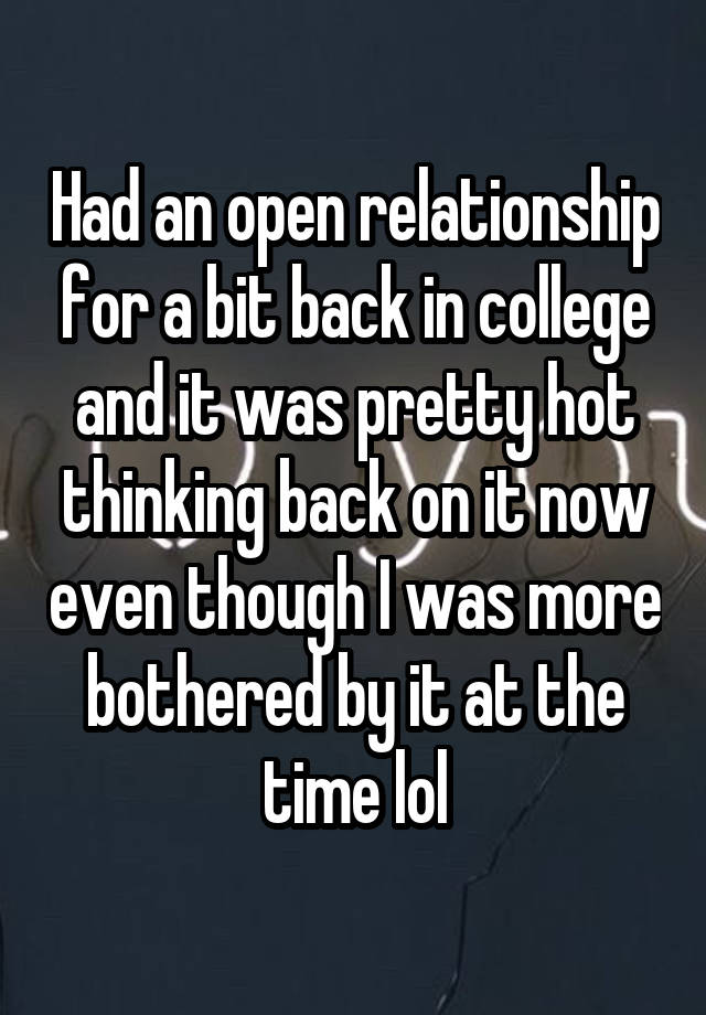 Had an open relationship for a bit back in college and it was pretty hot thinking back on it now even though I was more bothered by it at the time lol