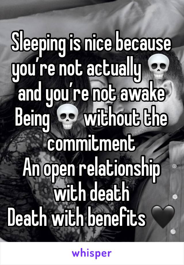 Sleeping is nice because you’re not actually 💀 and you’re not awake 
Being 💀 without the commitment 
An open relationship with death 
Death with benefits 🖤 