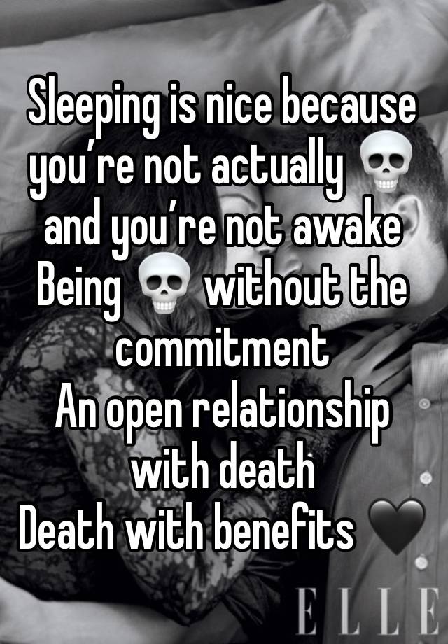 Sleeping is nice because you’re not actually 💀 and you’re not awake 
Being 💀 without the commitment 
An open relationship with death 
Death with benefits 🖤 