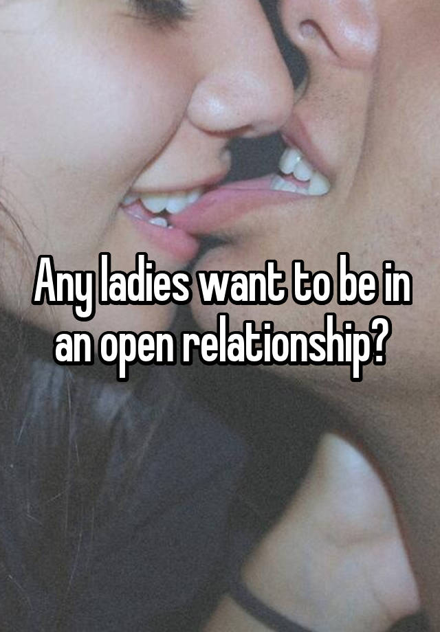 Any ladies want to be in an open relationship?