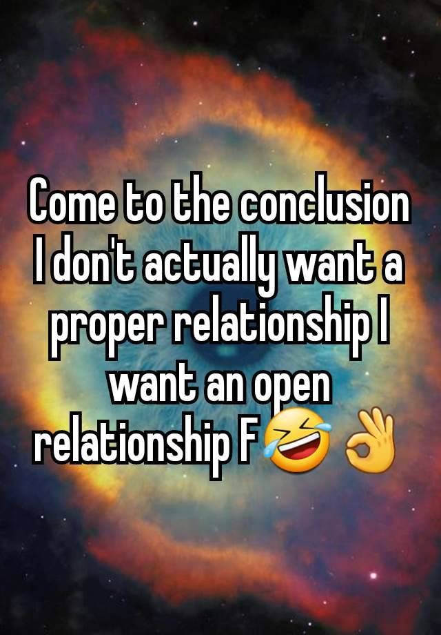 Come to the conclusion I don't actually want a proper relationship I want an open relationship F🤣👌