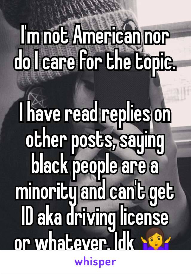 I'm not American nor do I care for the topic.

I have read replies on other posts, saying black people are a minority and can't get ID aka driving license or whatever. Idk 🤷‍♀️ 