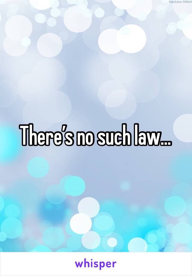 There’s no such law…