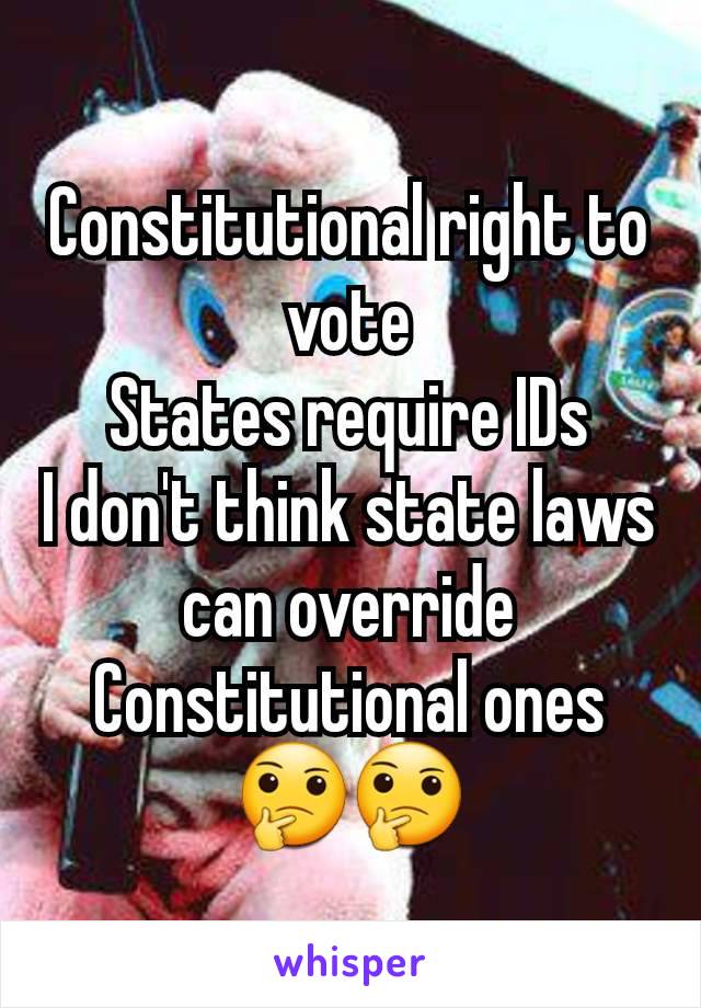 Constitutional right to vote
States require IDs
I don't think state laws can override Constitutional ones
🤔🤔