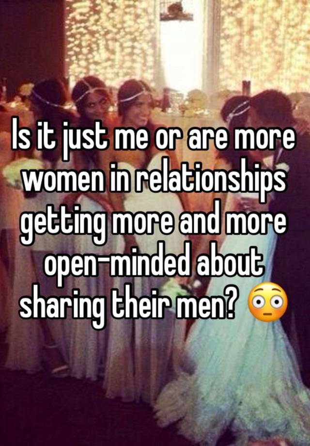 Is it just me or are more women in relationships getting more and more open-minded about sharing their men? 😳