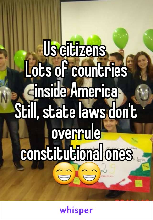 Us citizens 
Lots of countries inside America
Still, state laws don't overrule constitutional ones😁😁