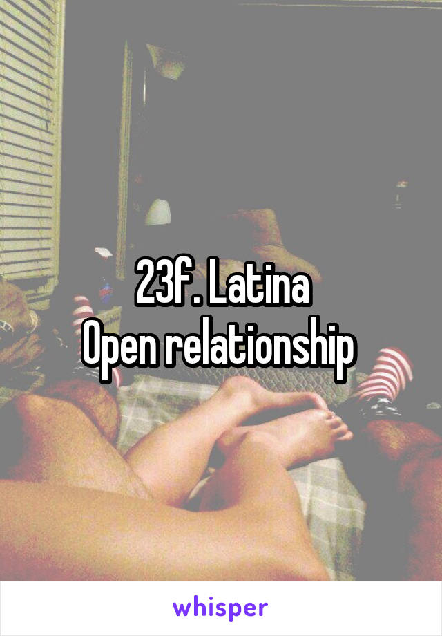 23f. Latina
Open relationship 