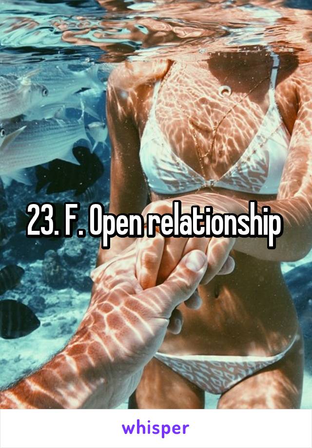 23. F. Open relationship 