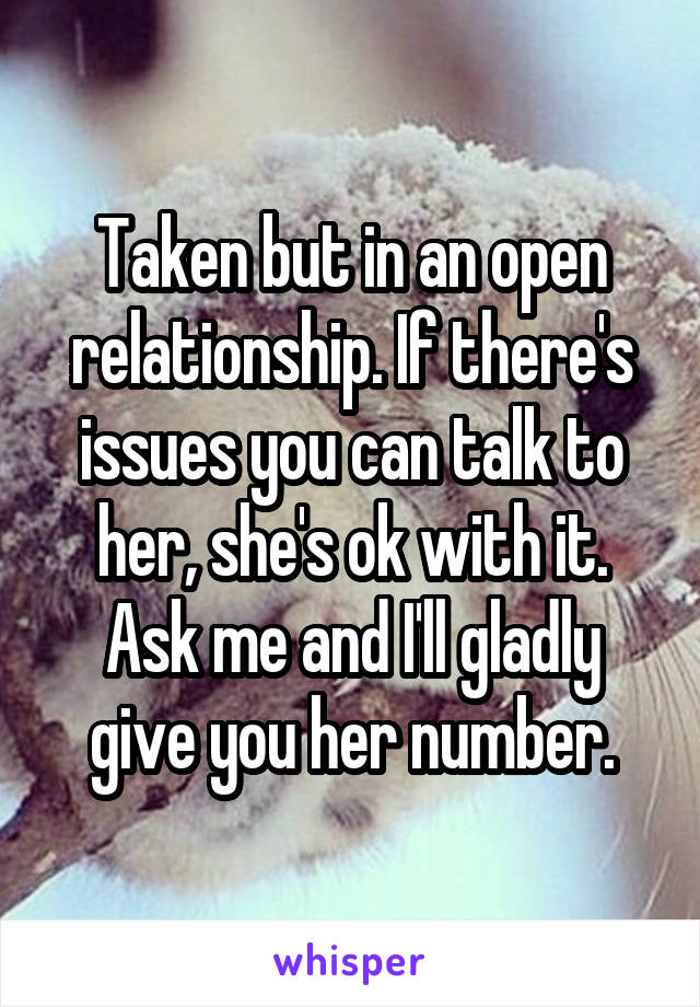 Taken but in an open relationship. If there's issues you can talk to her, she's ok with it. Ask me and I'll gladly give you her number.