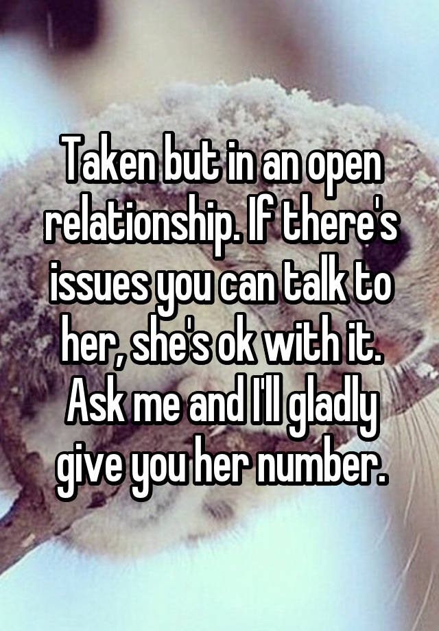 Taken but in an open relationship. If there's issues you can talk to her, she's ok with it. Ask me and I'll gladly give you her number.