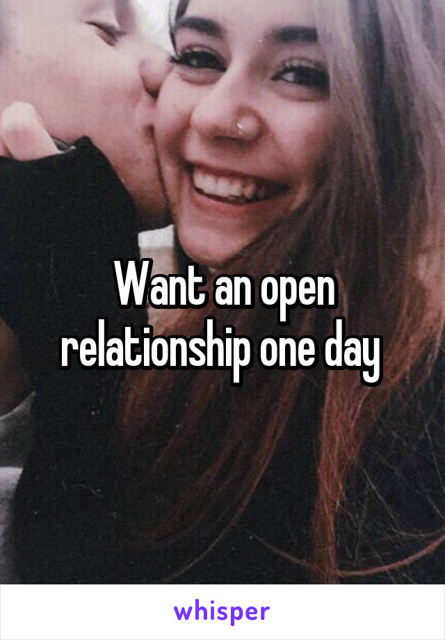 Want an open relationship one day 