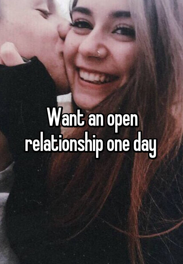 Want an open relationship one day 