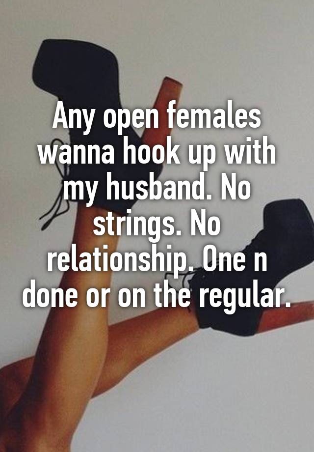 Any open females wanna hook up with my husband. No strings. No relationship. One n done or on the regular. 