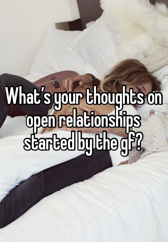 What’s your thoughts on open relationships started by the gf?