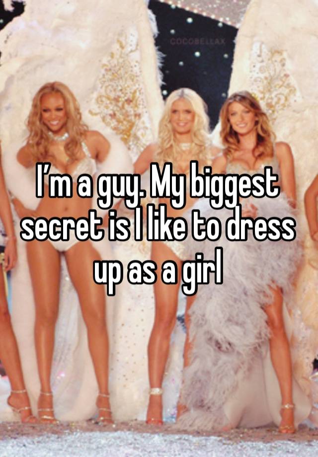 I’m a guy. My biggest secret is I like to dress up as a girl