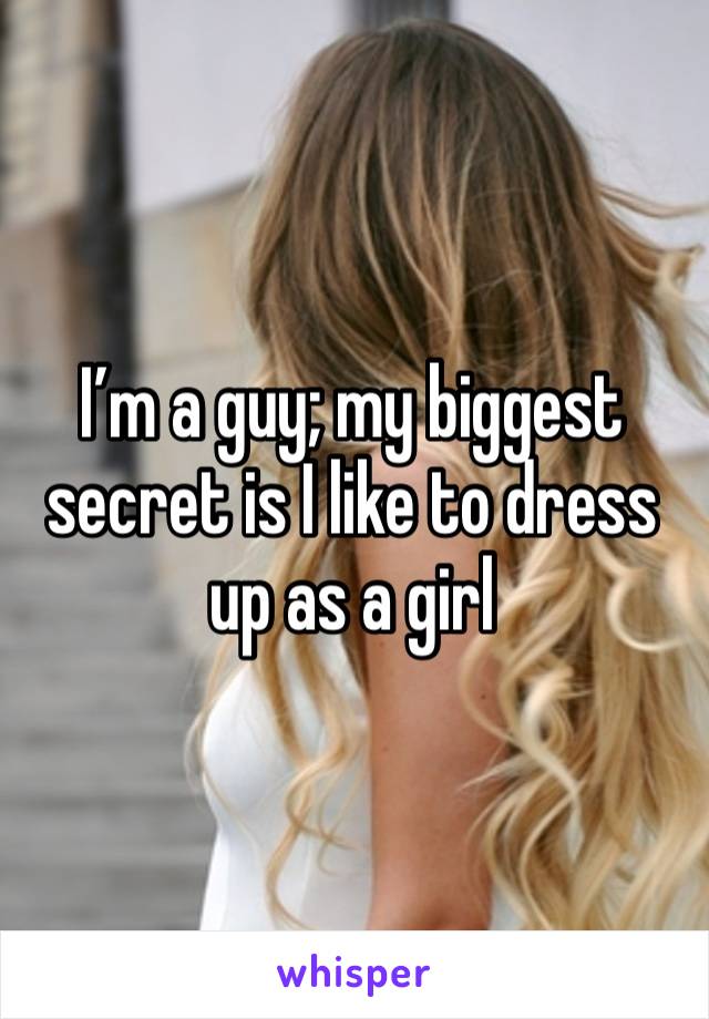 I’m a guy; my biggest secret is I like to dress up as a girl