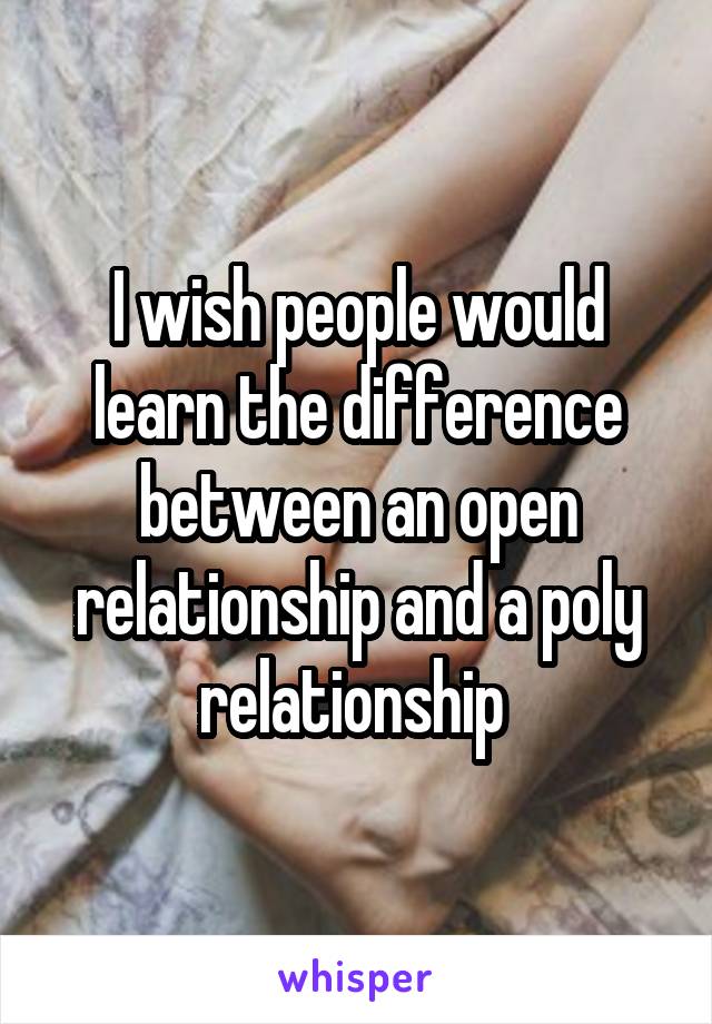 I wish people would learn the difference between an open relationship and a poly relationship 