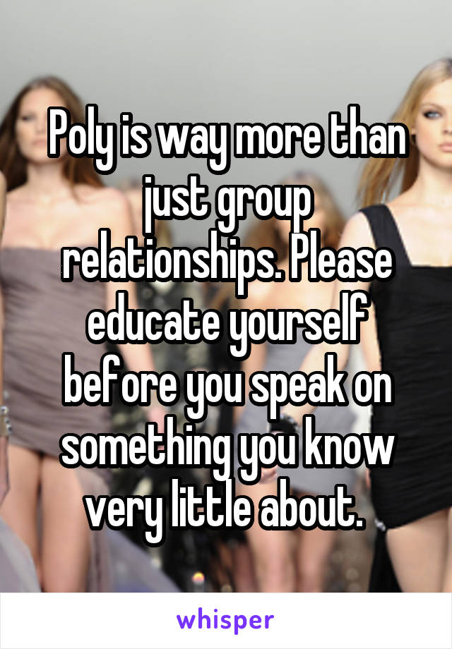 Poly is way more than just group relationships. Please educate yourself before you speak on something you know very little about. 