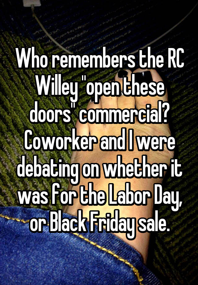 Who remembers the RC Willey "open these doors" commercial?
Coworker and I were debating on whether it was for the Labor Day, or Black Friday sale.