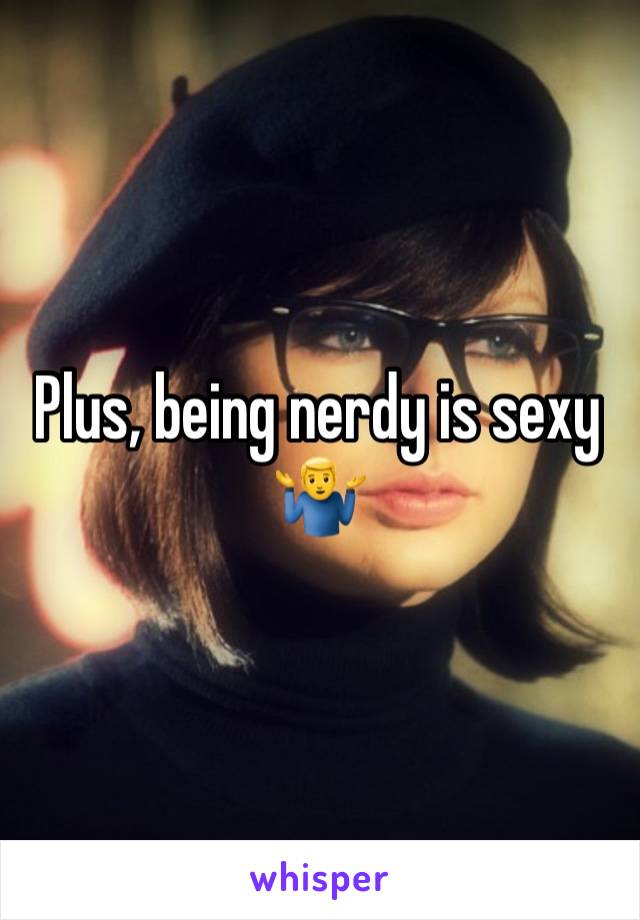 Plus, being nerdy is sexy 🤷‍♂️