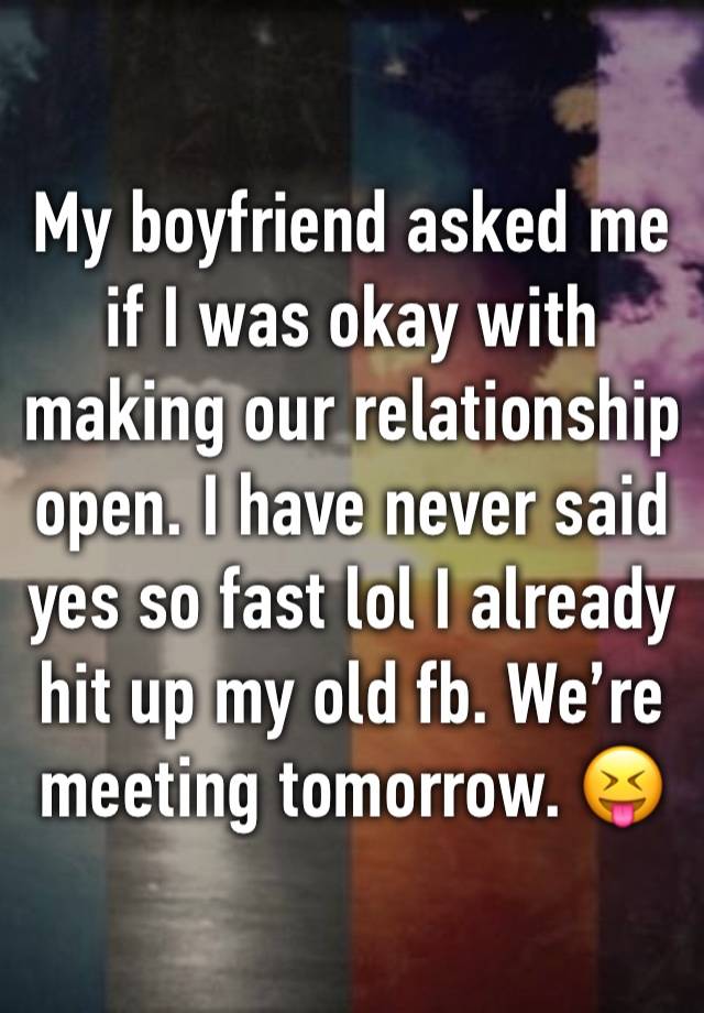 My boyfriend asked me if I was okay with making our relationship open. I have never said yes so fast lol I already hit up my old fb. We’re meeting tomorrow. 😝