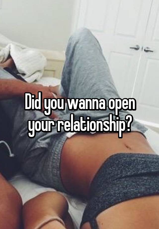 Did you wanna open your relationship?