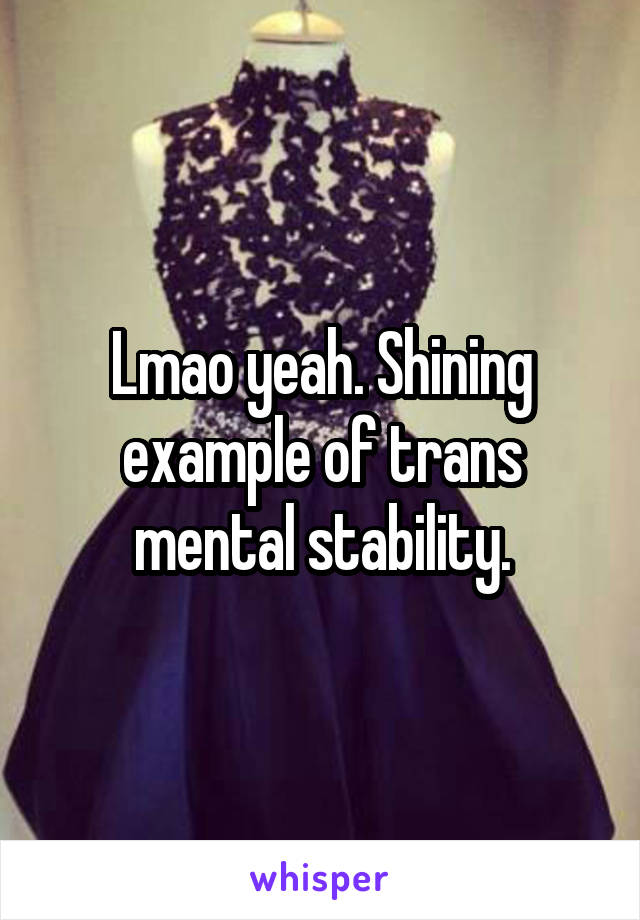 Lmao yeah. Shining example of trans mental stability.