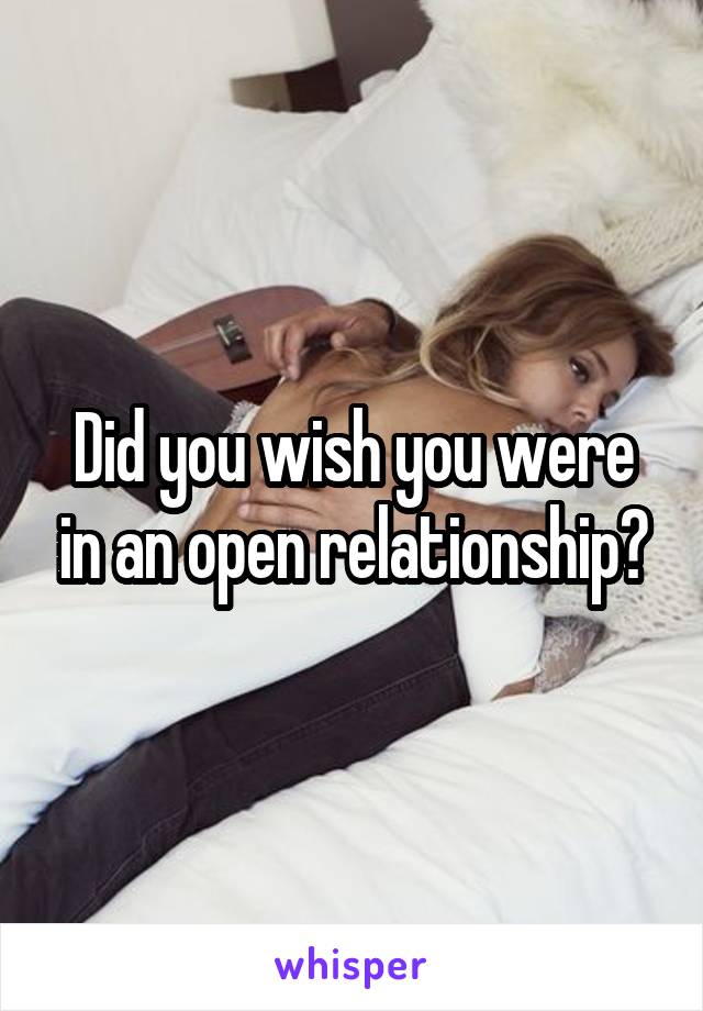 Did you wish you were in an open relationship?