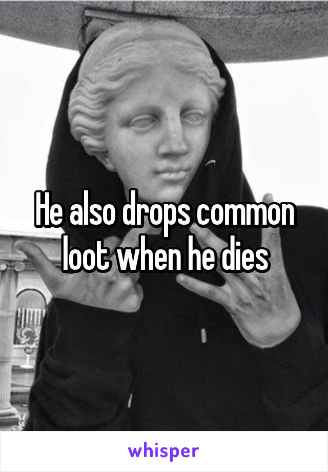 He also drops common loot when he dies