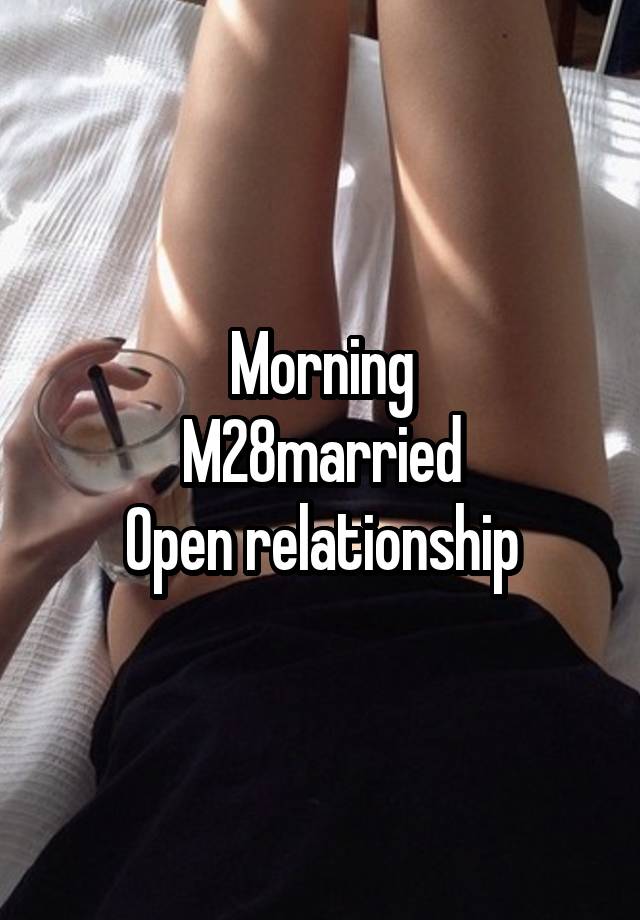 Morning
M28married
Open relationship