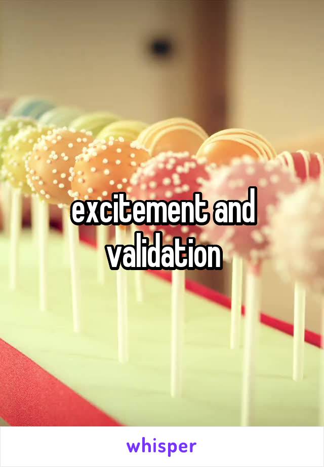 excitement and validation