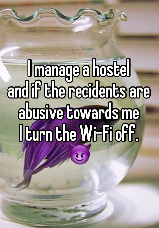 I manage a hostel 
and if the recidents are abusive towards me
I turn the Wi-Fi off.
😈