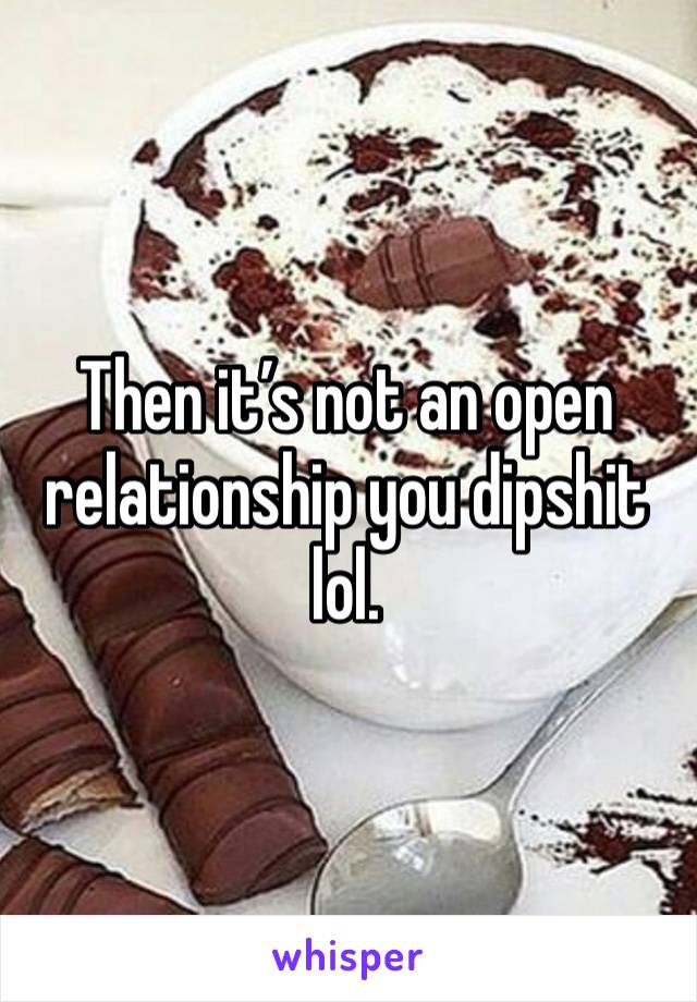 Then it’s not an open relationship you dipshit lol. 