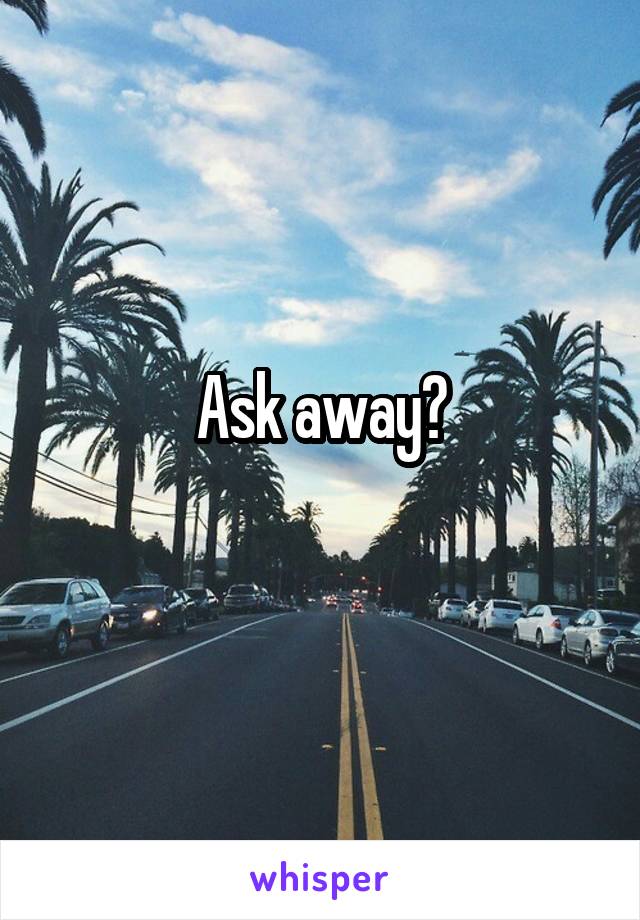 Ask away?
