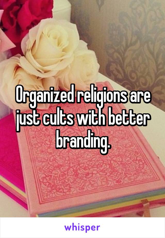 Organized religions are just cults with better branding.