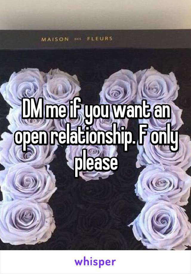 DM me if you want an open relationship. F only please