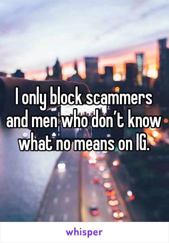 I only block scammers and men who don’t know what no means on IG. 