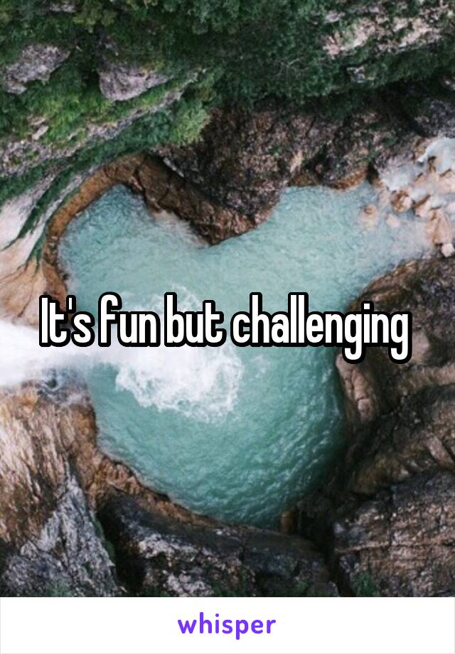 It's fun but challenging 