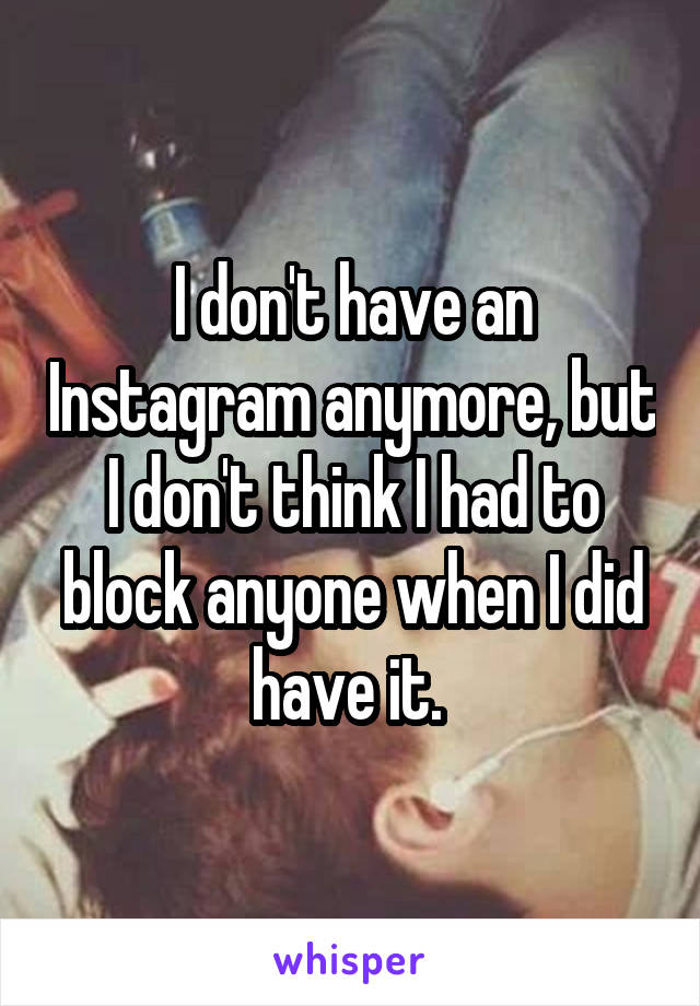 I don't have an Instagram anymore, but I don't think I had to block anyone when I did have it. 