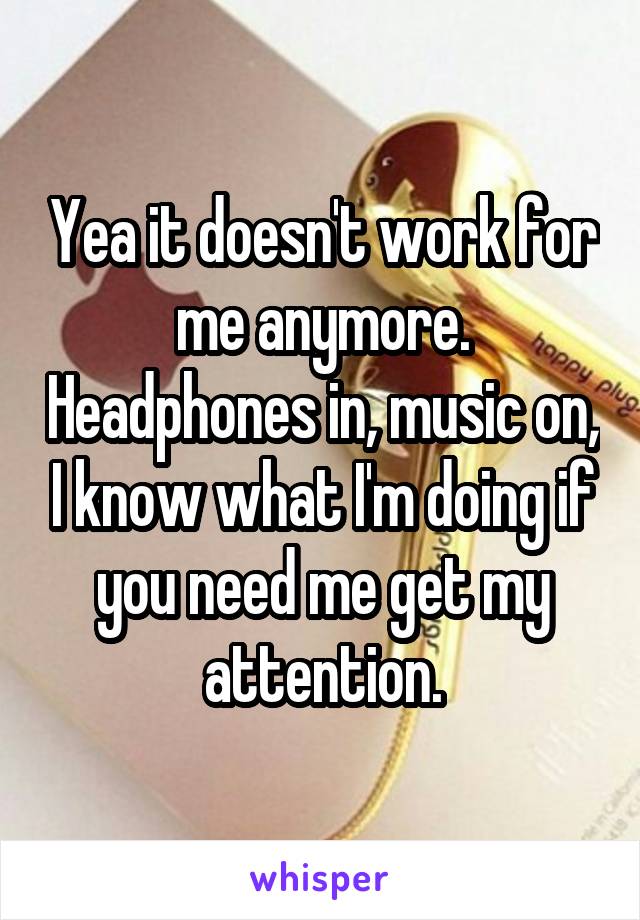 Yea it doesn't work for me anymore. Headphones in, music on, I know what I'm doing if you need me get my attention.